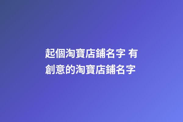 起個淘寶店鋪名字 有創意的淘寶店鋪名字